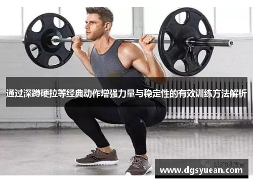通过深蹲硬拉等经典动作增强力量与稳定性的有效训练方法解析